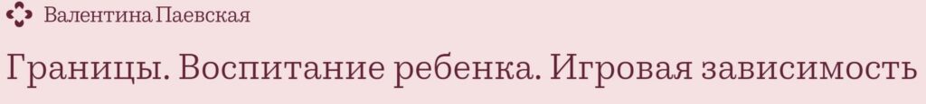 Границы. Воспитание ребенка. Планшет и игровая зависимость. Валентина Паевская