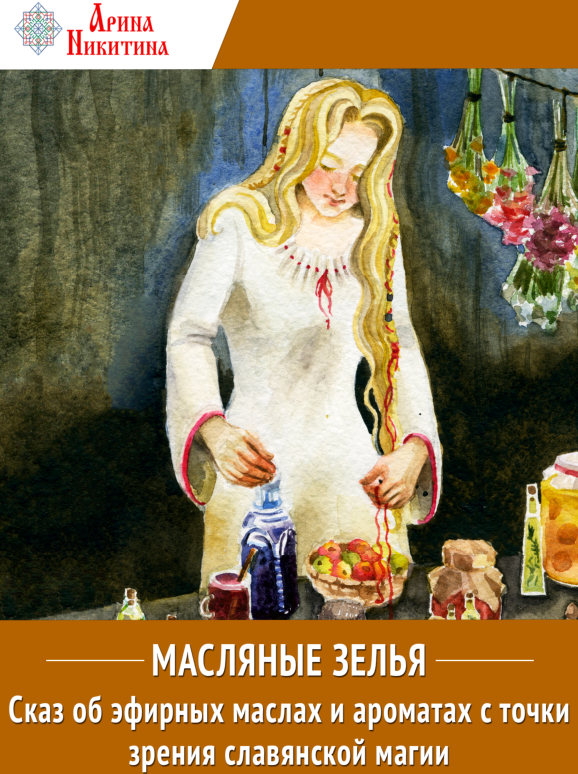 Масляные зелья. Сказ об эфирных маслах и ароматах с точки зрения славянской магии. Арина Никитина