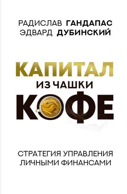 Капитал из чашки кофе: стратегия управления личными финансами. Радислав Гандапас, Эдвард Дубинский