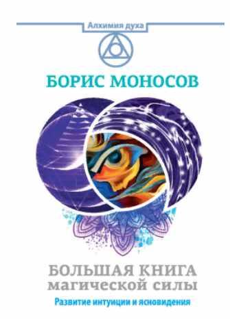Большая книга магической силы. Развитие интуиции и ясновидения. Борис Моносов