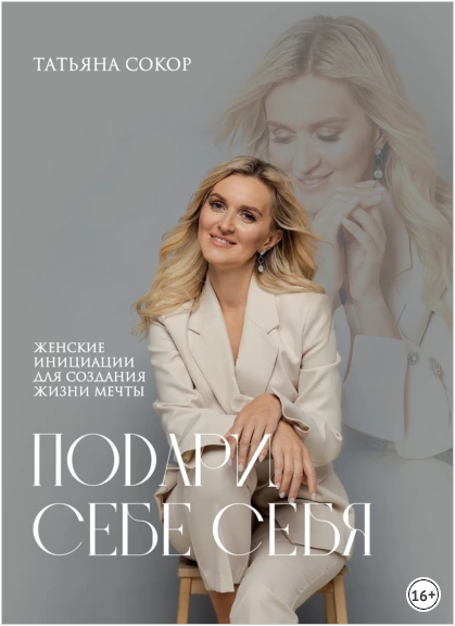 Подари себе себя. Женские инициации для создания жизни мечты. Татьяна Сокор