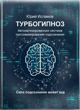 ТурбоГипноз. Автоматизированная система программирования подсознания. Юрий Исламов