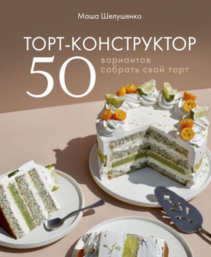 Торт-конструктор. 50 вариантов собрать свой торт. Мария Шелушенко