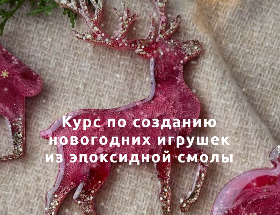 Курс по созданию новогодних игрушек из эпоксидной смолы. Тариф Самостоятельный. Анна Марьина  Tropic.Art